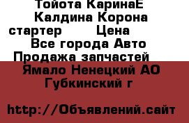 Тойота КаринаЕ, Калдина,Корона стартер 2,0 › Цена ­ 2 700 - Все города Авто » Продажа запчастей   . Ямало-Ненецкий АО,Губкинский г.